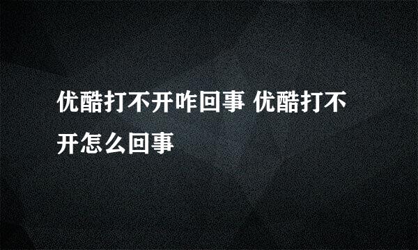 优酷打不开咋回事 优酷打不开怎么回事