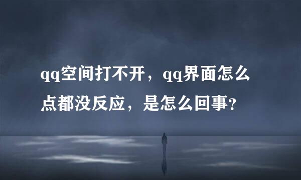 qq空间打不开，qq界面怎么点都没反应，是怎么回事？