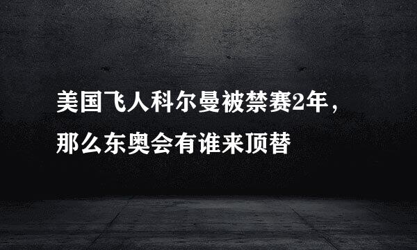 美国飞人科尔曼被禁赛2年，那么东奥会有谁来顶替