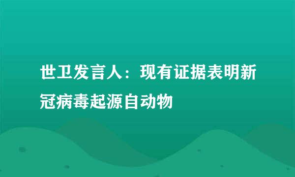 世卫发言人：现有证据表明新冠病毒起源自动物