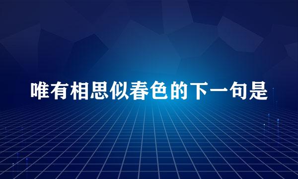 唯有相思似春色的下一句是