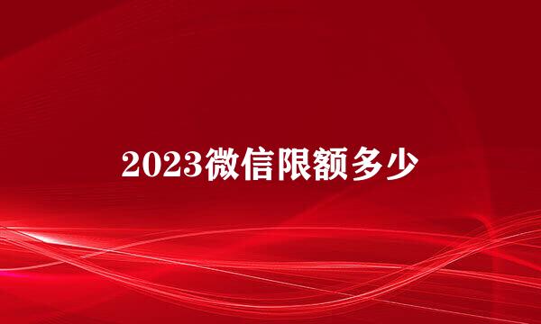 2023微信限额多少