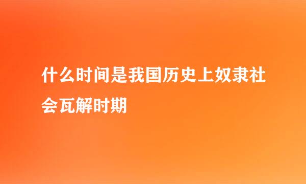 什么时间是我国历史上奴隶社会瓦解时期