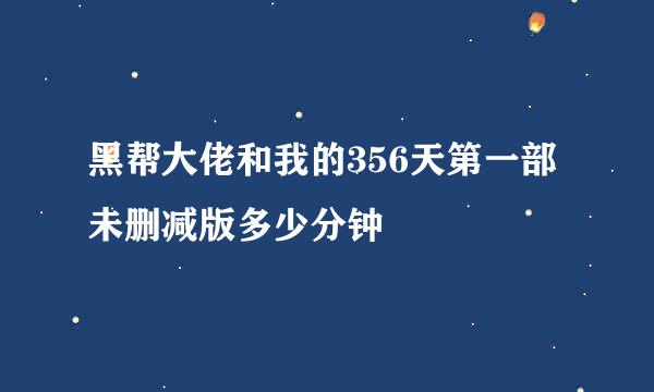 黑帮大佬和我的356天第一部未删减版多少分钟