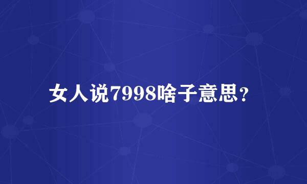 女人说7998啥子意思？