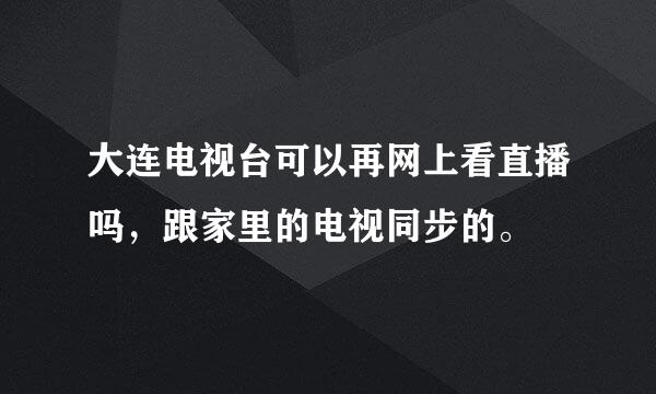 大连电视台可以再网上看直播吗，跟家里的电视同步的。