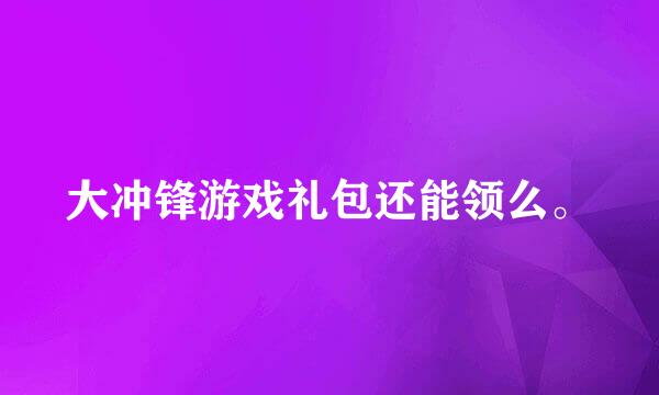 大冲锋游戏礼包还能领么。