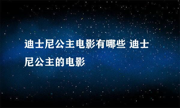 迪士尼公主电影有哪些 迪士尼公主的电影