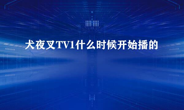 犬夜叉TV1什么时候开始播的