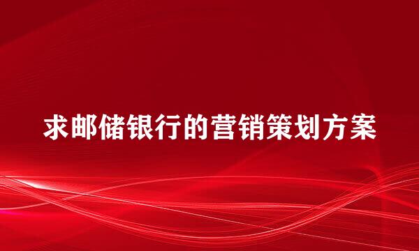 求邮储银行的营销策划方案