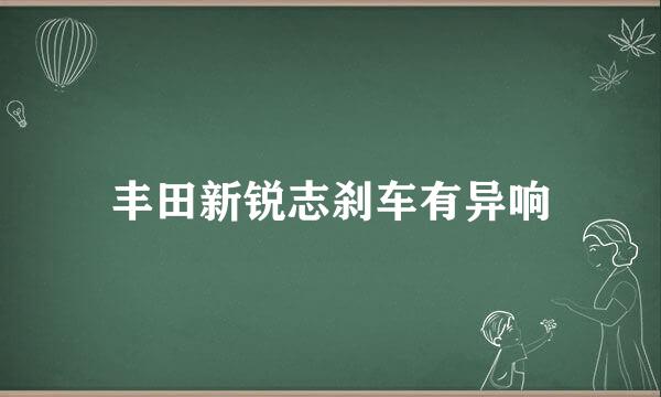 丰田新锐志刹车有异响