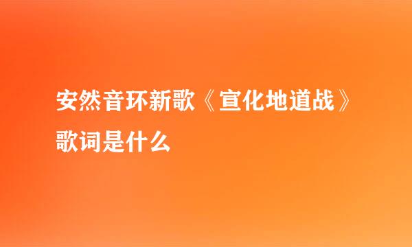 安然音环新歌《宣化地道战》歌词是什么