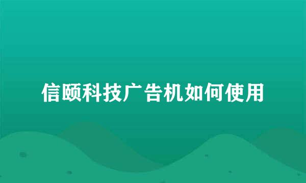 信颐科技广告机如何使用