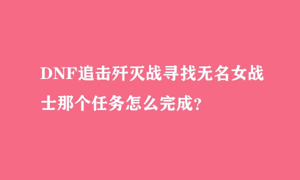 DNF追击歼灭战寻找无名女战士那个任务怎么完成？