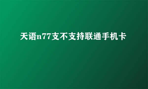 天语n77支不支持联通手机卡