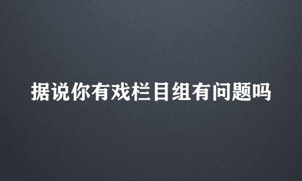 据说你有戏栏目组有问题吗