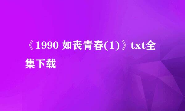 《1990 如丧青春(1)》txt全集下载