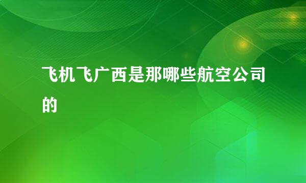 飞机飞广西是那哪些航空公司的