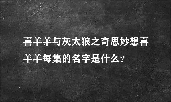 喜羊羊与灰太狼之奇思妙想喜羊羊每集的名字是什么？