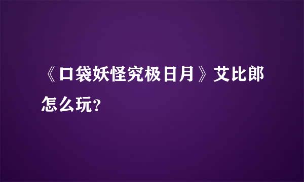 《口袋妖怪究极日月》艾比郎怎么玩？