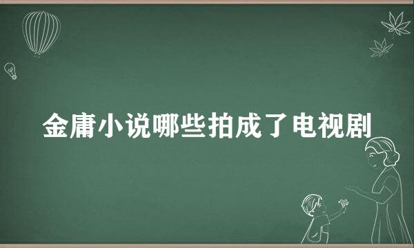 金庸小说哪些拍成了电视剧