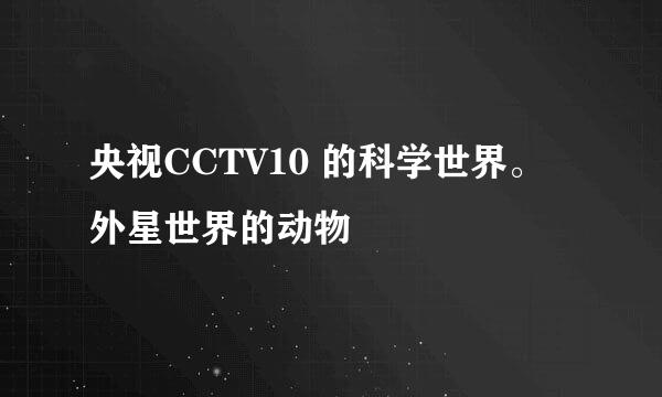 央视CCTV10 的科学世界。  外星世界的动物