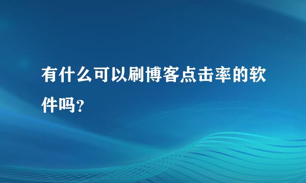 有什么可以刷博客点击率的软件吗？