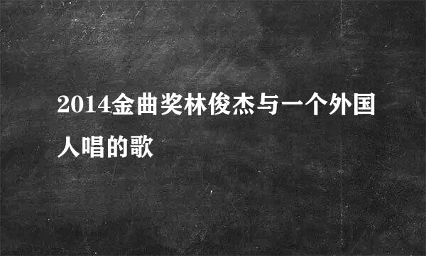 2014金曲奖林俊杰与一个外国人唱的歌