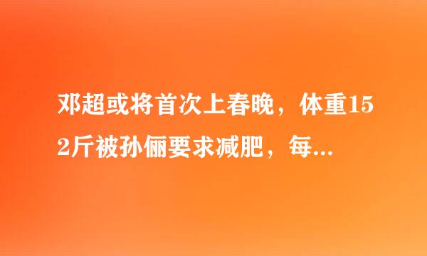 邓超或将首次上春晚，体重152斤被孙俪要求减肥，每天是如何控制体重的？