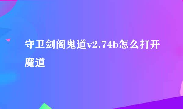 守卫剑阁鬼道v2.74b怎么打开魔道