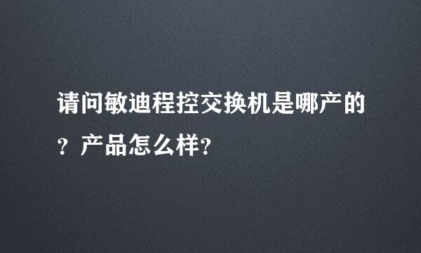 请问敏迪程控交换机是哪产的？产品怎么样？