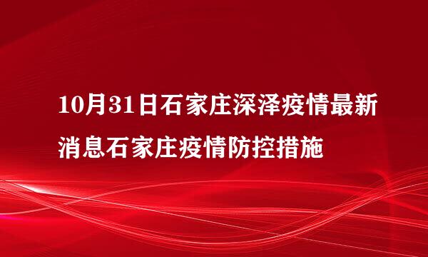 10月31日石家庄深泽疫情最新消息石家庄疫情防控措施