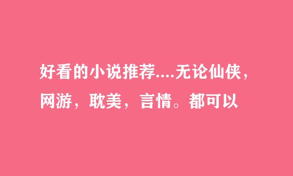 好看的小说推荐....无论仙侠，网游，耽美，言情。都可以