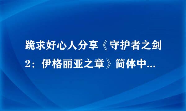 跪求好心人分享《守护者之剑2：伊格丽亚之章》简体中文镜像版游戏免费百度云资源