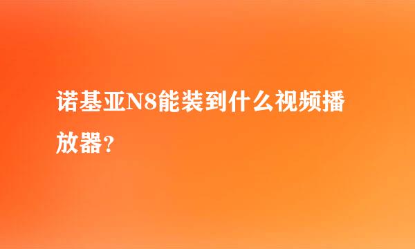 诺基亚N8能装到什么视频播放器？