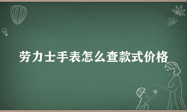 劳力士手表怎么查款式价格