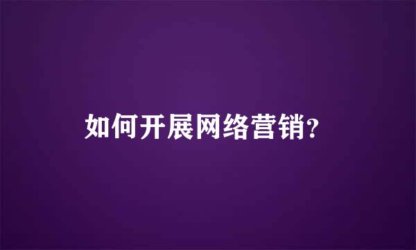 如何开展网络营销？