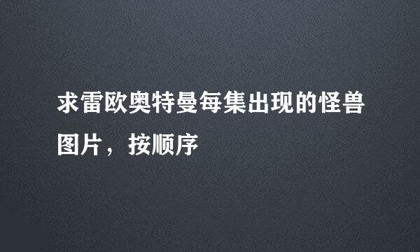 求雷欧奥特曼每集出现的怪兽图片，按顺序