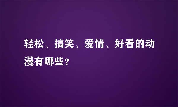 轻松、搞笑、爱情、好看的动漫有哪些？