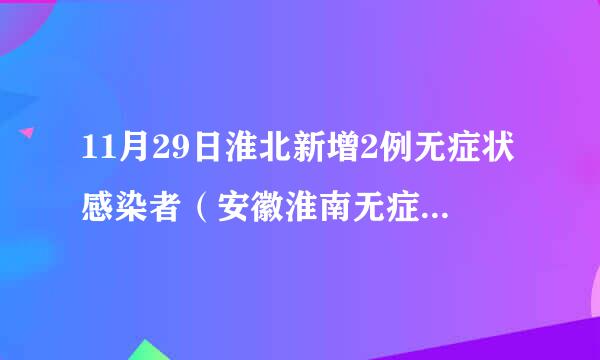 11月29日淮北新增2例无症状感染者（安徽淮南无症状感染）