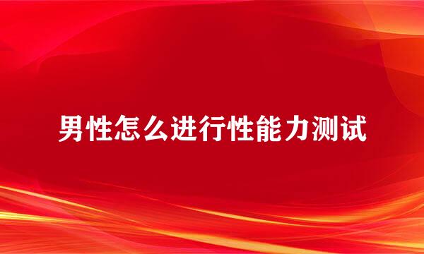 男性怎么进行性能力测试