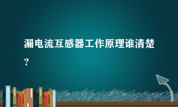 漏电流互感器工作原理谁清楚？