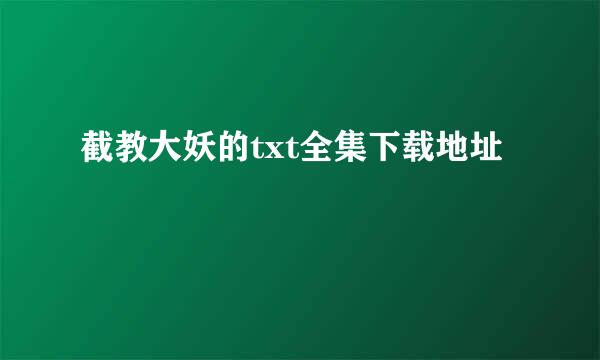 截教大妖的txt全集下载地址