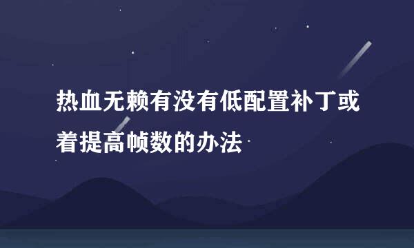 热血无赖有没有低配置补丁或着提高帧数的办法