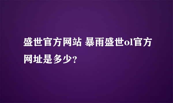 盛世官方网站 暴雨盛世ol官方网址是多少？