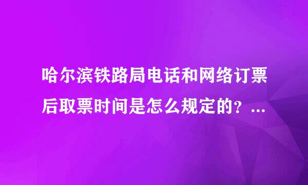 哈尔滨铁路局电话和网络订票后取票时间是怎么规定的？ 哈尔滨-北京用电话或网络订的可以在北京取么？