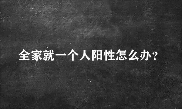 全家就一个人阳性怎么办？