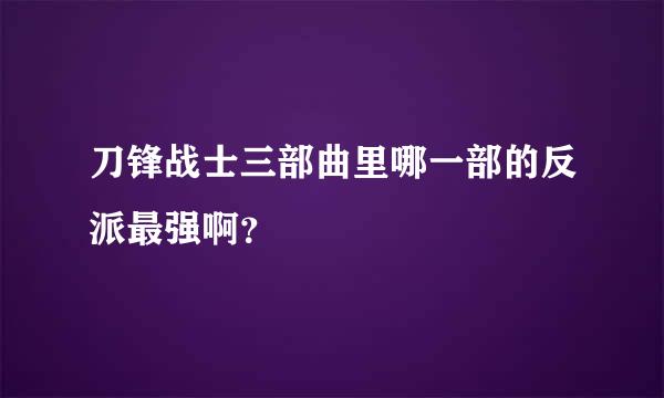 刀锋战士三部曲里哪一部的反派最强啊？