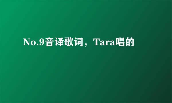 No.9音译歌词，Tara唱的