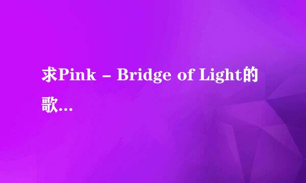 求Pink - Bridge of Light的歌词及翻译 .....